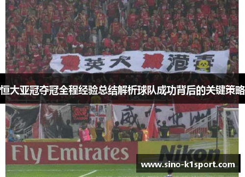 恒大亚冠夺冠全程经验总结解析球队成功背后的关键策略