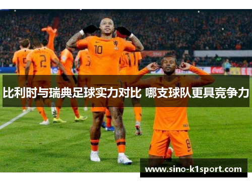 比利时与瑞典足球实力对比 哪支球队更具竞争力