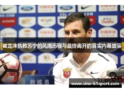 崔龙洙执教苏宁的风雨历程与最终离开的真实内幕故事 崔龙洙执教苏宁的风雨历程与最终离开的真实内幕故事