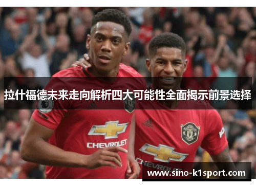 拉什福德未来走向解析四大可能性全面揭示前景选择