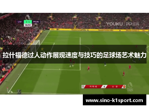 拉什福德过人动作展现速度与技巧的足球场艺术魅力 拉什福德过人动作展现速度与技巧的足球场艺术魅力