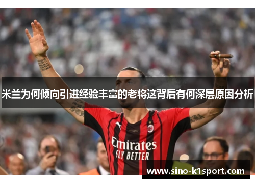 米兰为何倾向引进经验丰富的老将这背后有何深层原因分析