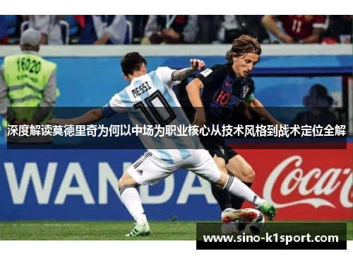 深度解读莫德里奇为何以中场为职业核心从技术风格到战术定位全解