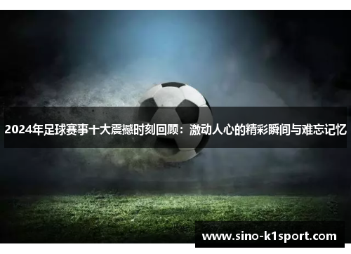 2024年足球赛事十大震撼时刻回顾:激动人心的精彩瞬间与难忘记忆 2024年足球赛事十大震撼时刻回顾:激动人心的精彩瞬间与难忘记忆