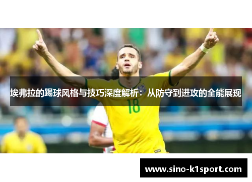 埃弗拉的踢球风格与技巧深度解析：从防守到进攻的全能展现