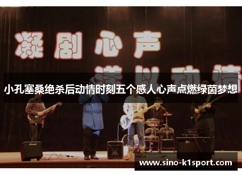 小孔塞桑绝杀后动情时刻五个感人心声点燃绿茵梦想