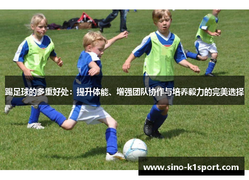 踢足球的多重好处:提升体能、增强团队协作与培养毅力的完美选择 踢足球的多重好处:提升体能、增强团队协作与培养毅力的完美选择