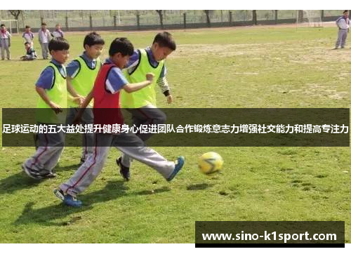 足球运动的五大益处提升健康身心促进团队合作锻炼意志力增强社交能力和提高专注力
