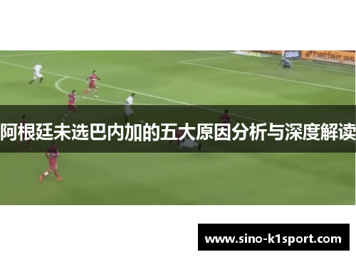 阿根廷未选巴内加的五大原因分析与深度解读