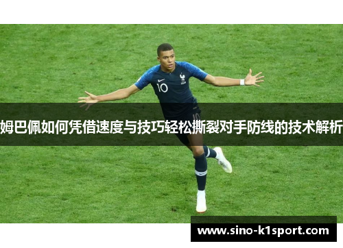 姆巴佩如何凭借速度与技巧轻松撕裂对手防线的技术解析 姆巴佩如何凭借速度与技巧轻松撕裂对手防线的技术解析