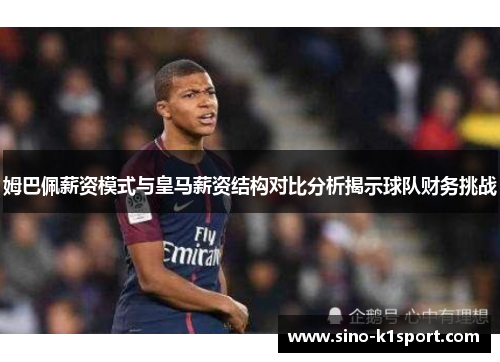 姆巴佩薪资模式与皇马薪资结构对比分析揭示球队财务挑战