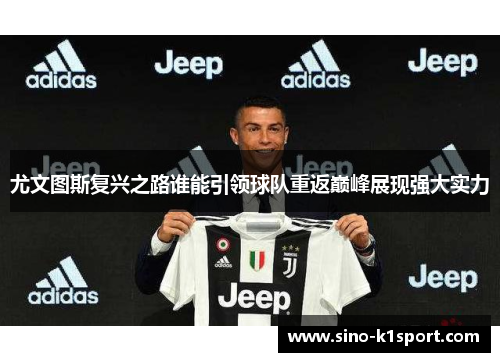 尤文图斯复兴之路谁能引领球队重返巅峰展现强大实力