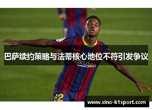 巴萨续约策略与法蒂核心地位不符引发争议