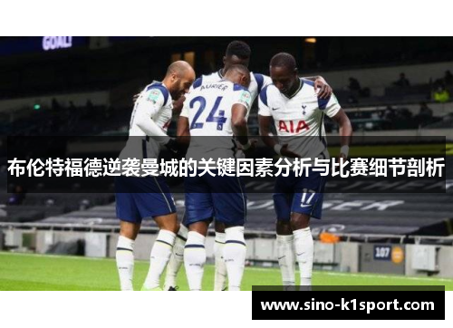 布伦特福德逆袭曼城的关键因素分析与比赛细节剖析 布伦特福德逆袭曼城的关键因素分析与比赛细节剖析