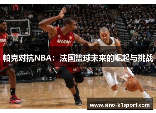 帕克对抗NBA：法国篮球未来的崛起与挑战