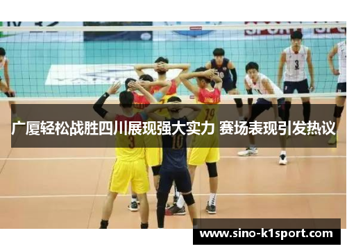广厦轻松战胜四川展现强大实力 赛场表现引发热议