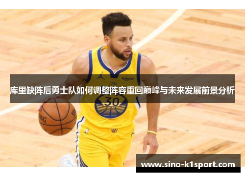 库里缺阵后勇士队如何调整阵容重回巅峰与未来发展前景分析
