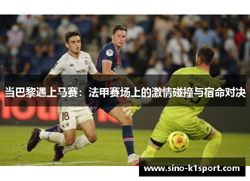 当巴黎遇上马赛：法甲赛场上的激情碰撞与宿命对决