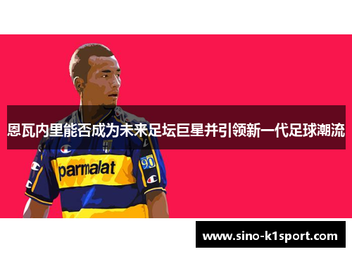 恩瓦内里能否成为未来足坛巨星并引领新一代足球潮流