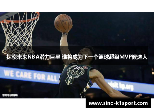 探索未来NBA潜力巨星 谁将成为下一个篮球超级MVP候选人