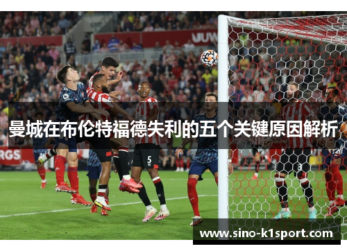 曼城在布伦特福德失利的五个关键原因解析