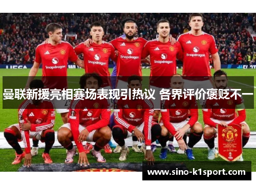 曼联新援亮相赛场表现引热议 各界评价褒贬不一