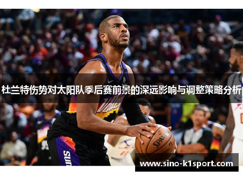 杜兰特伤势对太阳队季后赛前景的深远影响与调整策略分析