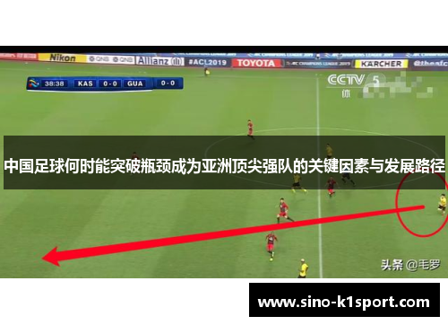 中国足球何时能突破瓶颈成为亚洲顶尖强队的关键因素与发展路径