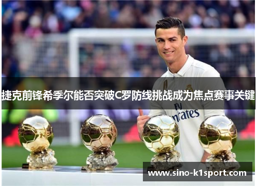 捷克前锋希季尔能否突破C罗防线挑战成为焦点赛事关键 捷克前锋希季尔能否突破C罗防线挑战成为焦点赛事关键