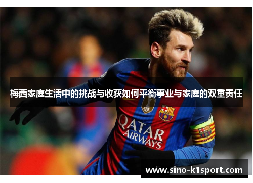 梅西家庭生活中的挑战与收获如何平衡事业与家庭的双重责任