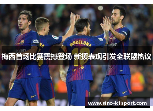 梅西首场比赛震撼登场 新援表现引发全联盟热议 梅西首场比赛震撼登场 新援表现引发全联盟热议