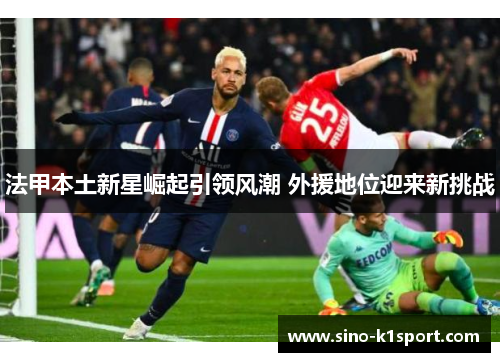 法甲本土新星崛起引领风潮 外援地位迎来新挑战
