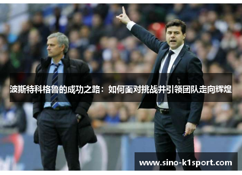 波斯特科格鲁的成功之路：如何面对挑战并引领团队走向辉煌