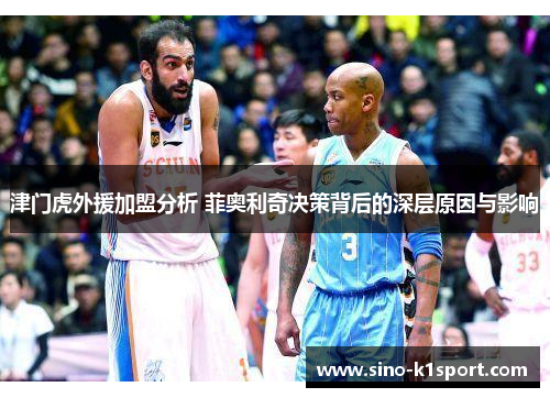 津门虎外援加盟分析 菲奥利奇决策背后的深层原因与影响 津门虎外援加盟分析 菲奥利奇决策背后的深层原因与影响