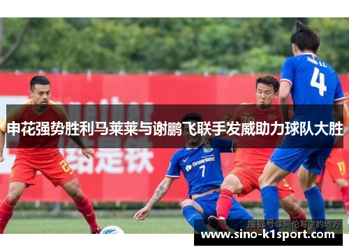 申花强势胜利马莱莱与谢鹏飞联手发威助力球队大胜