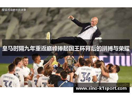 皇马时隔九年重返巅峰捧起国王杯背后的拼搏与荣耀 皇马时隔九年重返巅峰捧起国王杯背后的拼搏与荣耀