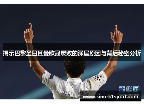 揭示巴黎圣日耳曼欧冠屡败的深层原因与背后秘密分析