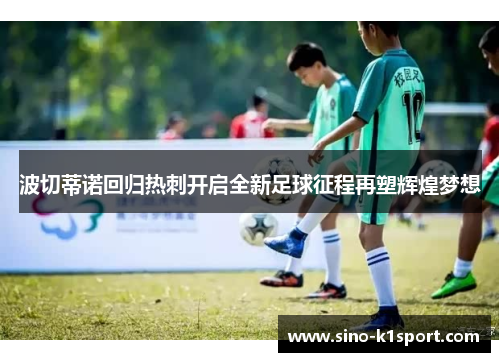 波切蒂诺回归热刺开启全新足球征程再塑辉煌梦想