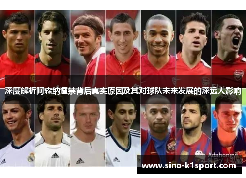深度解析阿森纳遭禁背后真实原因及其对球队未来发展的深远大影响