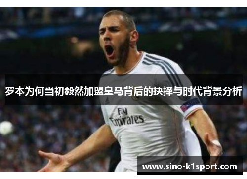 罗本为何当初毅然加盟皇马背后的抉择与时代背景分析