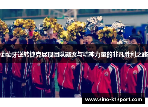 葡萄牙逆转捷克展现团队凝聚与精神力量的非凡胜利之路