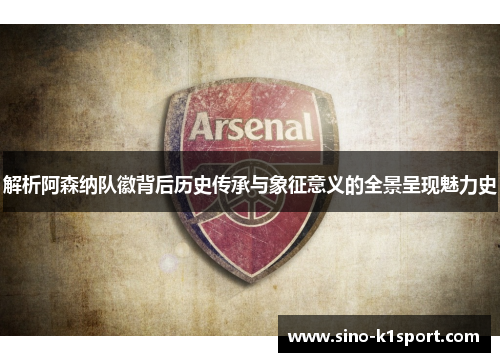 解析阿森纳队徽背后历史传承与象征意义的全景呈现魅力史 解析阿森纳队徽背后历史传承与象征意义的全景呈现魅力史