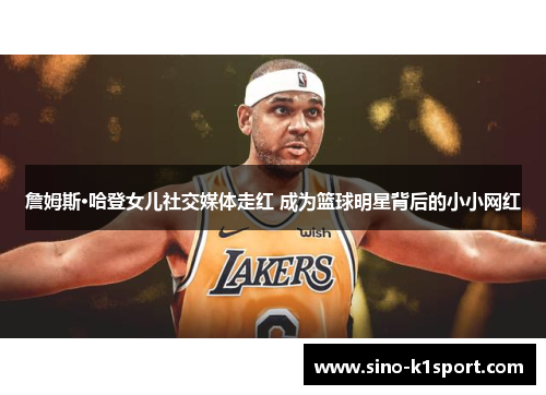 詹姆斯·哈登女儿社交媒体走红 成为篮球明星背后的小小网红 詹姆斯·哈登女儿社交媒体走红 成为篮球明星背后的小小网红