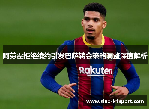 阿劳霍拒绝续约引发巴萨转会策略调整深度解析 阿劳霍拒绝续约引发巴萨转会策略调整深度解析