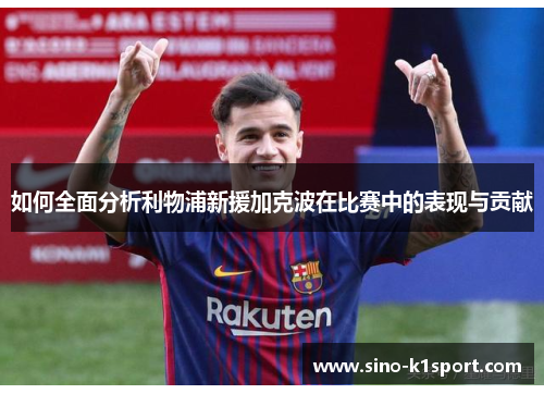 如何全面分析利物浦新援加克波在比赛中的表现与贡献 如何全面分析利物浦新援加克波在比赛中的表现与贡献