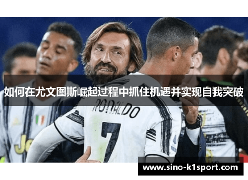 如何在尤文图斯崛起过程中抓住机遇并实现自我突破