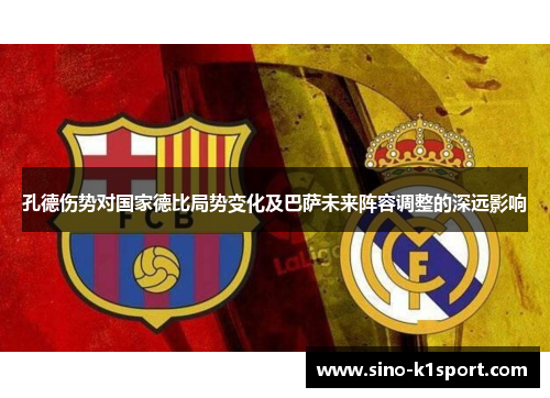 孔德伤势对国家德比局势变化及巴萨未来阵容调整的深远影响 孔德伤势对国家德比局势变化及巴萨未来阵容调整的深远影响