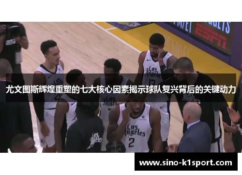 尤文图斯辉煌重塑的七大核心因素揭示球队复兴背后的关键动力 尤文图斯辉煌重塑的七大核心因素揭示球队复兴背后的关键动力