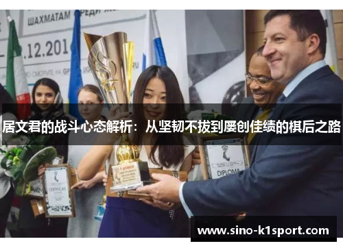 居文君的战斗心态解析:从坚韧不拔到屡创佳绩的棋后之路 居文君的战斗心态解析:从坚韧不拔到屡创佳绩的棋后之路