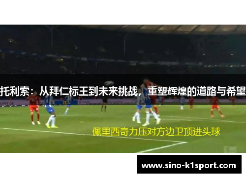托利索:从拜仁标王到未来挑战,重塑辉煌的道路与希望 托利索:从拜仁标王到未来挑战,重塑辉煌的道路与希望